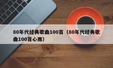 80年代经典歌曲100首（80年代经典歌曲100首心雨）