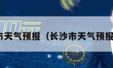 长沙市天气预报（长沙市天气预报30天）