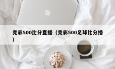 竞彩500比分直播（竞彩500足球比分播）