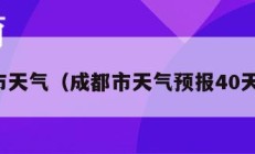 成都市天气（成都市天气预报40天准确）