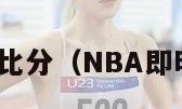 nba即时比分（NBA即时比分球）