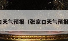 张家口天气预报（张家口天气预报15天）