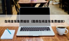 在线音乐免费播放（酷我在线音乐免费播放）