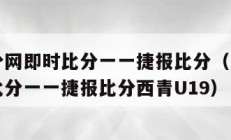 足球比分网即时比分一一捷报比分（足球比分网即时比分一一捷报比分西青U19）