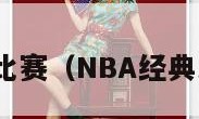 nba经典比赛（NBA经典比赛录像）