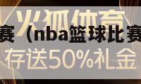 nba篮球比赛（nba篮球比赛在线现场直播）