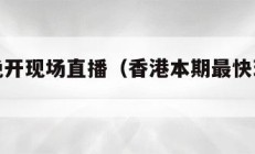 香港今晚开现场直播（香港本期最快现场直播）