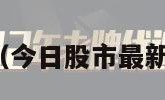 今日股市最新（今日股市最新重大利好消息）