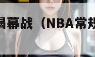 nba常规赛揭幕战（NBA常规赛揭幕战时间）