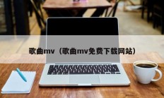 歌曲mv（歌曲mv免费下载网站）